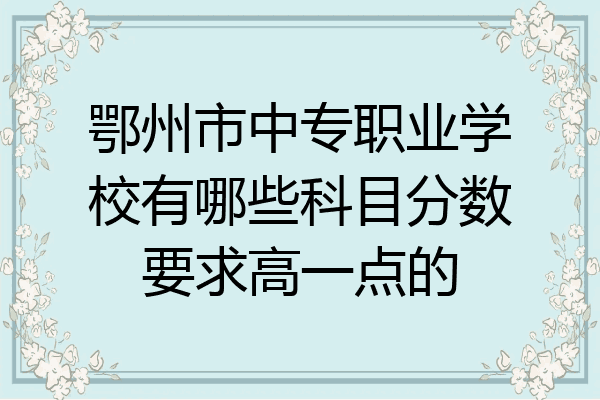 鄂州市中专职业学校有哪些科目分数要求高一点的