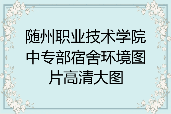 随州职业技术学院中专部宿舍环境图片高清大图