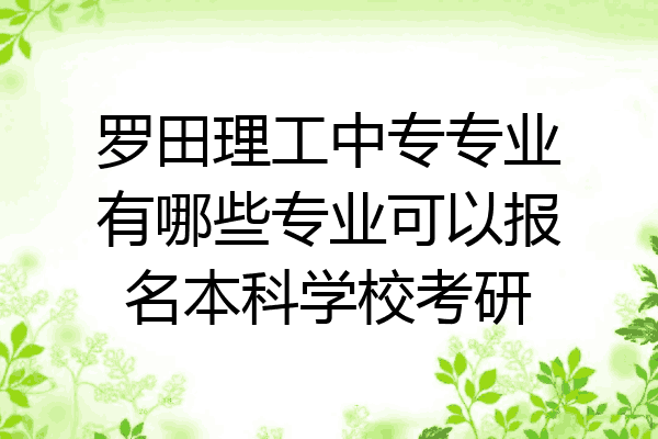 罗田理工中专专业有哪些专业可以报名本科学校考研