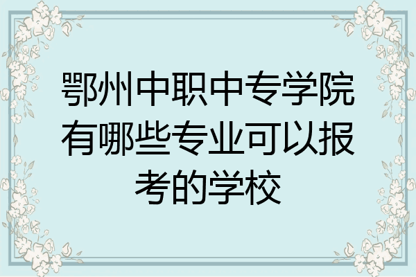 鄂州中职中专学院有哪些专业可以报考的学校