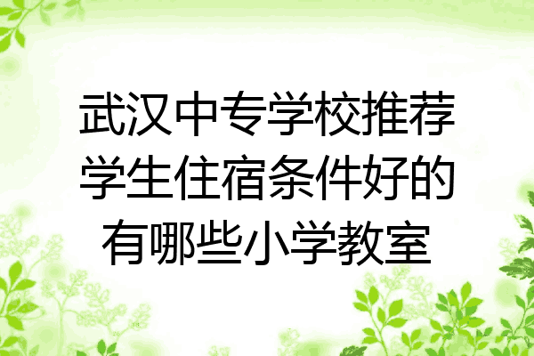 武汉中专学校推荐学生住宿条件好的有哪些小学教室