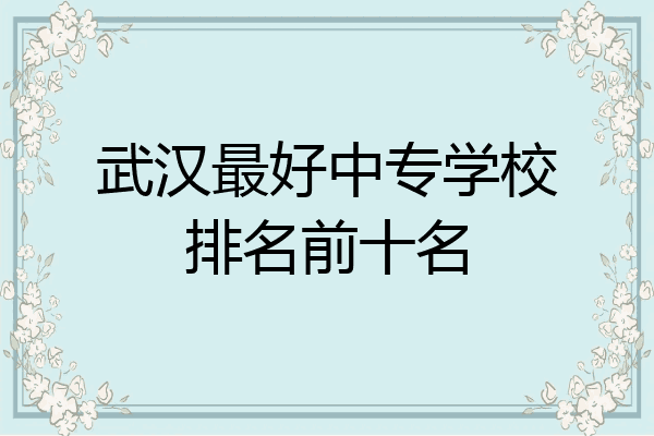 武汉最好中专学校排名前十名
