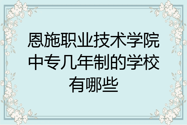 恩施职业技术学院中专几年制的学校有哪些