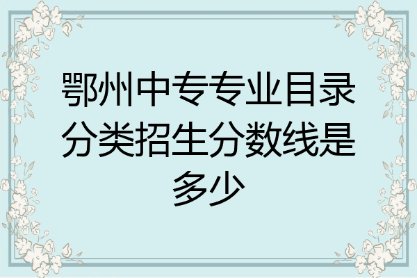 鄂州中专专业目录分类招生分数线是多少
