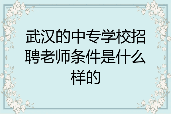 武汉的中专学校招聘老师条件是什么样的