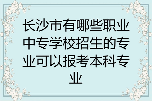 长沙市有哪些职业中专学校招生的专业可以报考本科专业
