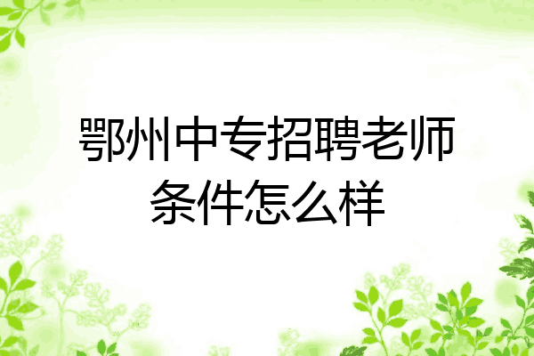 鄂州中专招聘老师条件怎么样