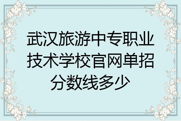 武汉旅游中专职业技术学校官网单招分数线多少