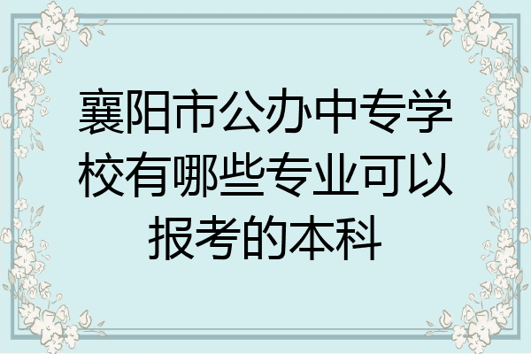 襄阳市公办中专学校有哪些专业可以报考的本科