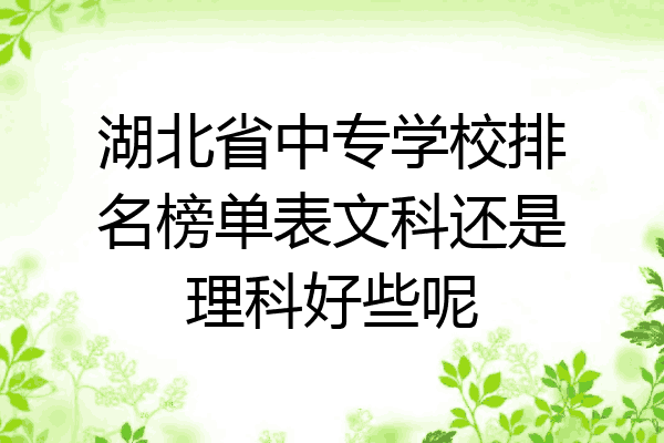 湖北省中专学校排名榜单表文科还是理科好些呢