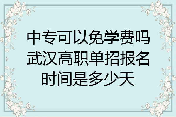中专可以免学费吗武汉高职单招报名时间是多少天