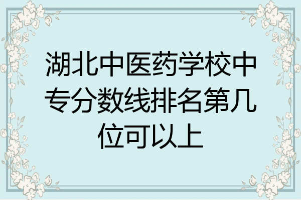 湖北中医药学校中专分数线排名第几位可以上