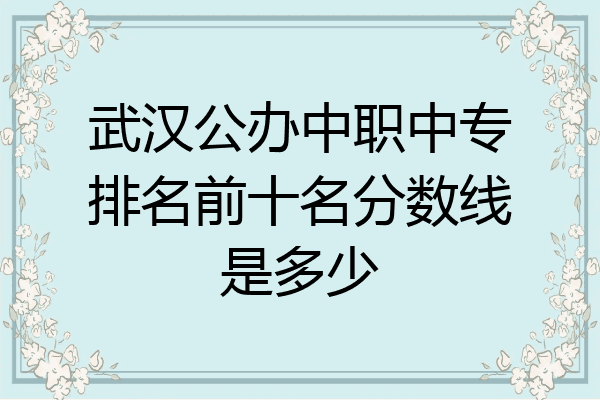 武汉公办中职中专排名前十名分数线是多少