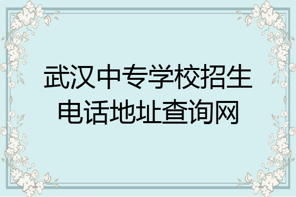 武汉中专学校招生电话地址查询网
