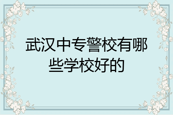 武汉中专警校有哪些学校好的