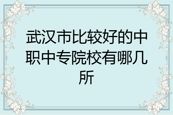 武汉市比较好的中职中专院校有哪几所