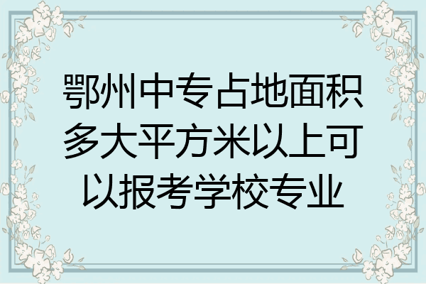 鄂州中专占地面积多大平方米以上可以报考学校专业