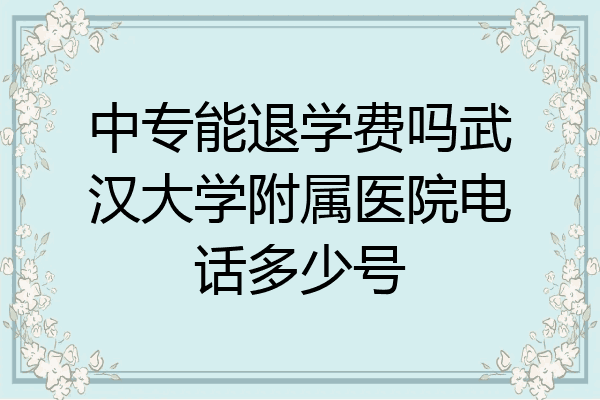 中专能退学费吗武汉大学附属医院电话多少号