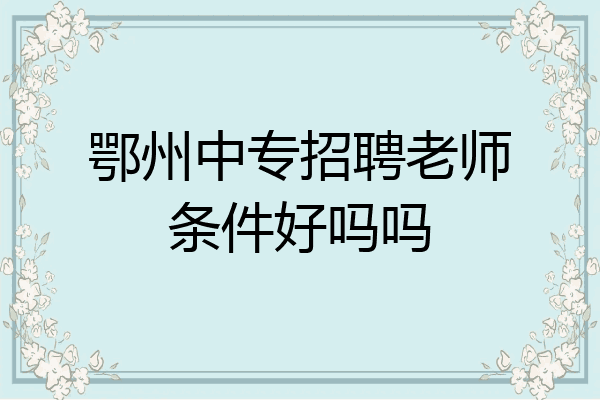 鄂州中专招聘老师条件好吗吗