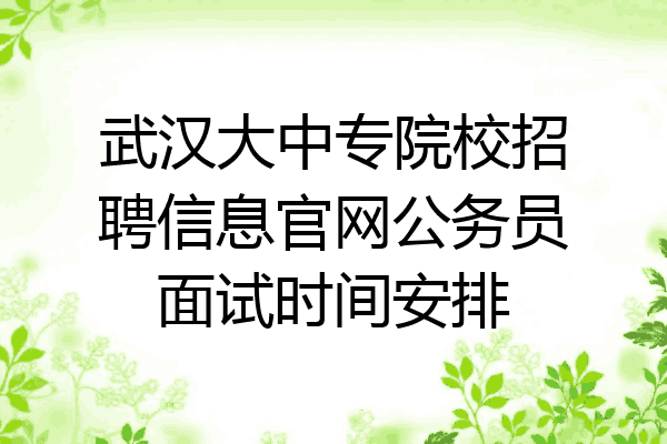 武汉大中专院校招聘信息官网公务员面试时间安排