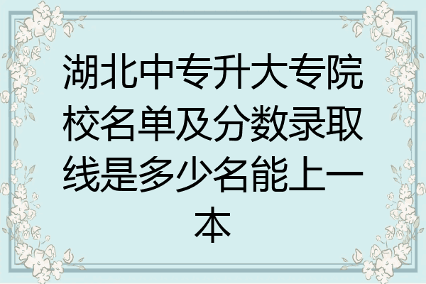 湖北中专升大专院校名单及分数录取线是多少名能上一本