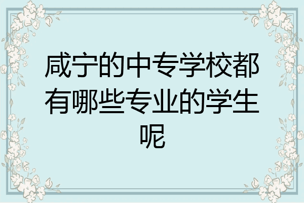 咸宁的中专学校都有哪些专业的学生呢