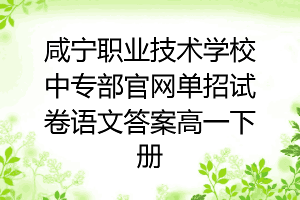 咸宁职业技术学校中专部官网单招试卷语文答案高一下册