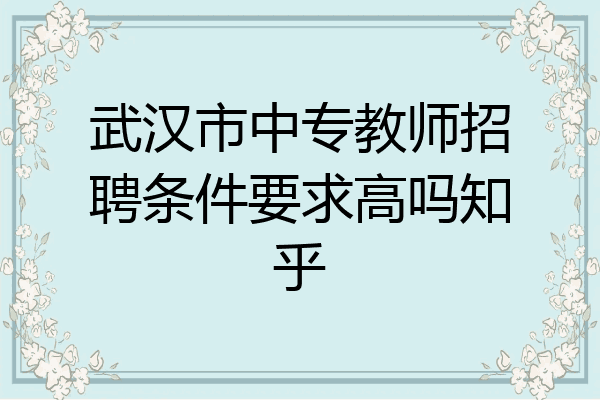 武汉市中专教师招聘条件要求高吗知乎