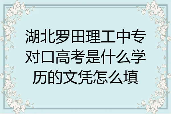 湖北罗田理工中专对口高考是什么学历的文凭怎么填