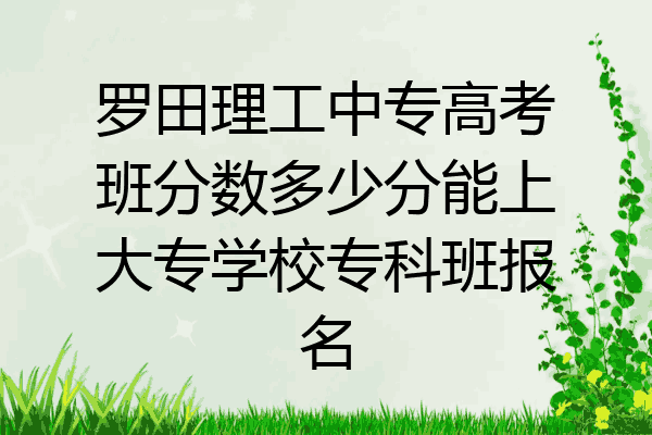 罗田理工中专高考班分数多少分能上大专学校专科班报名