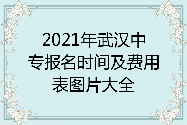 2021年武汉中专报名时间及费用表图片大全
