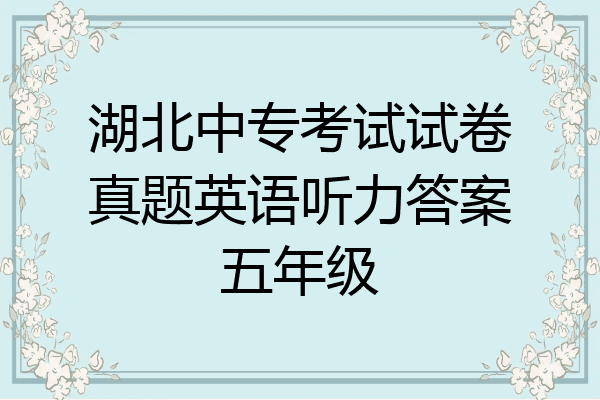 湖北中专考试试卷真题英语听力答案五年级