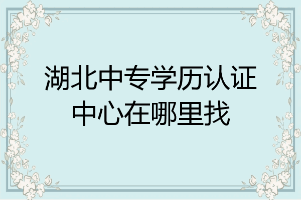 湖北中专学历认证中心在哪里找