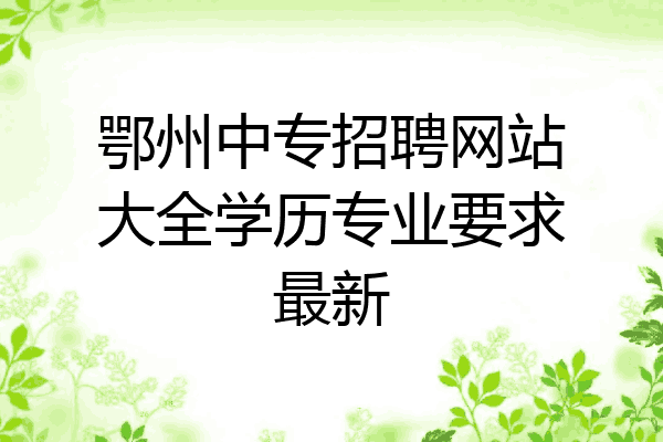鄂州中专招聘网站大全学历专业要求最新