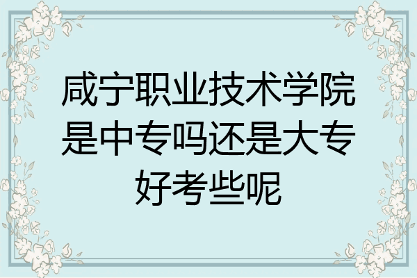 咸宁职业技术学院是中专吗还是大专好考些呢
