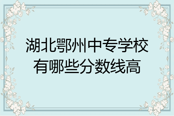 湖北鄂州中专学校有哪些分数线高