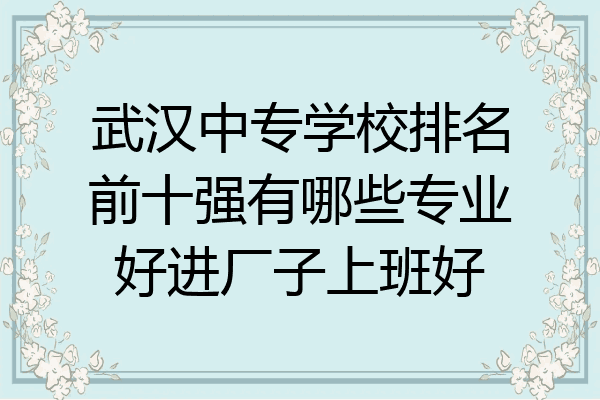 武汉中专学校排名前十强有哪些专业好进厂子上班好