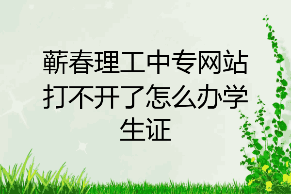 蕲春理工中专网站打不开了怎么办学生证