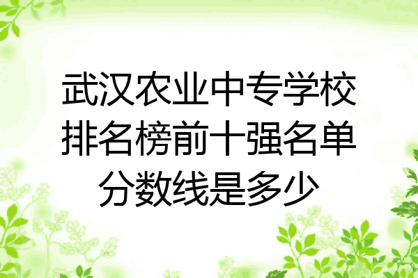 武汉农业中专学校排名榜前十强名单分数线是多少