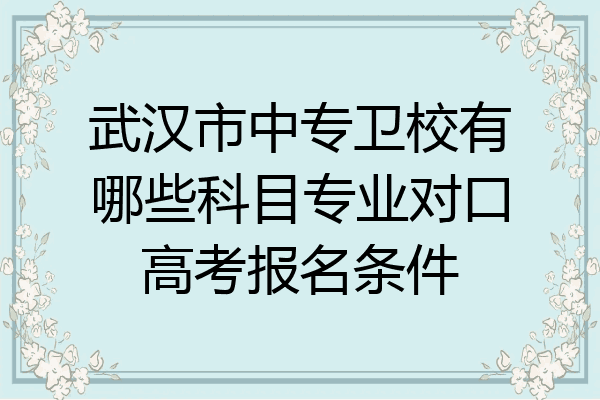 武汉市中专卫校有哪些科目专业对口高考报名条件
