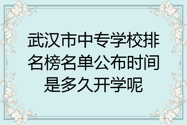 武汉市中专学校排名榜名单公布时间是多久开学呢