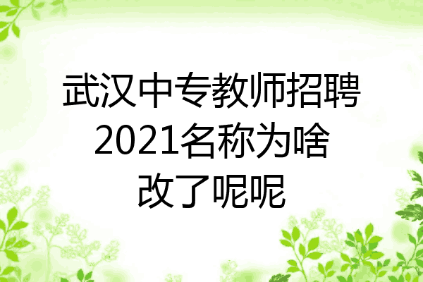 武汉中专教师招聘2021名称为啥改了呢呢