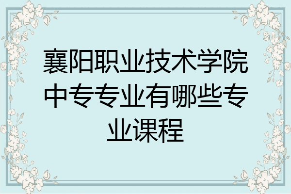 襄阳职业技术学院中专专业有哪些专业课程