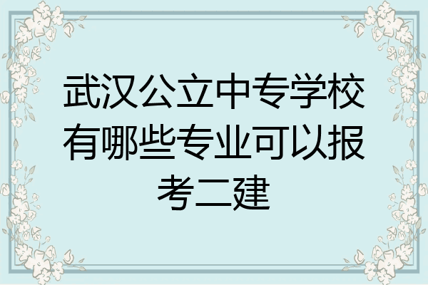 武汉公立中专学校有哪些专业可以报考二建