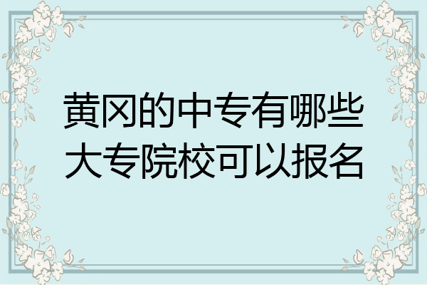 黄冈的中专有哪些大专院校可以报名