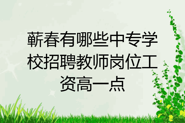蕲春有哪些中专学校招聘教师岗位工资高一点