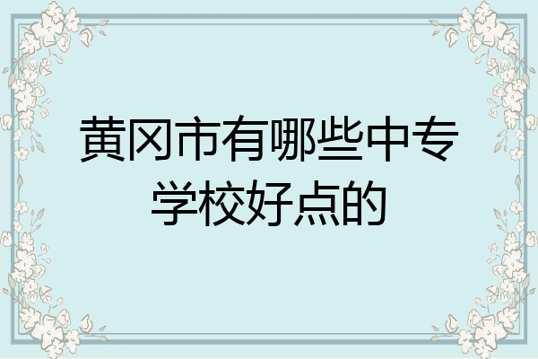 黄冈市有哪些中专学校好点的