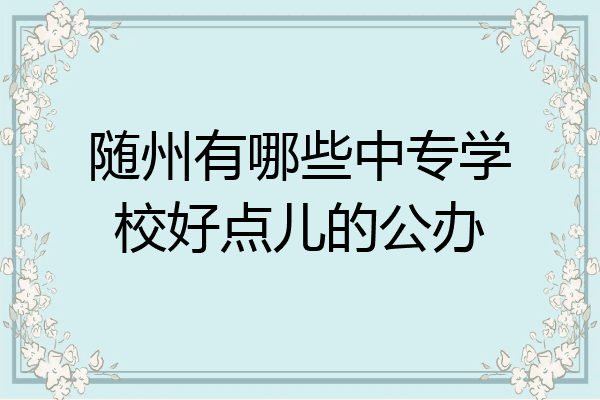 随州有哪些中专学校好点儿的公办