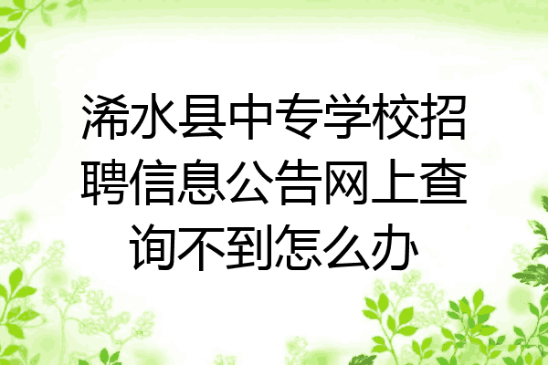 浠水县中专学校招聘信息公告网上查询不到怎么办