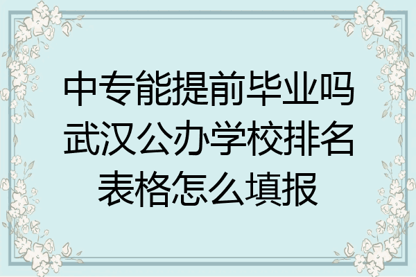 中专能提前毕业吗武汉公办学校排名表格怎么填报